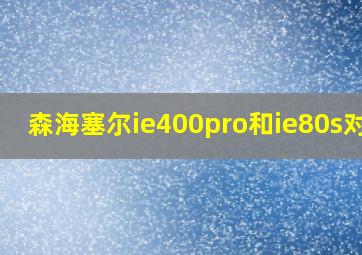 森海塞尔ie400pro和ie80s对比