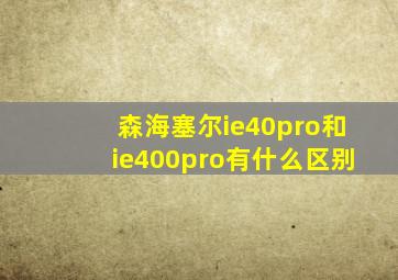 森海塞尔ie40pro和ie400pro有什么区别