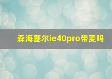 森海塞尔ie40pro带麦吗