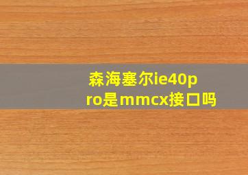 森海塞尔ie40pro是mmcx接口吗