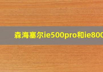 森海塞尔ie500pro和ie800s