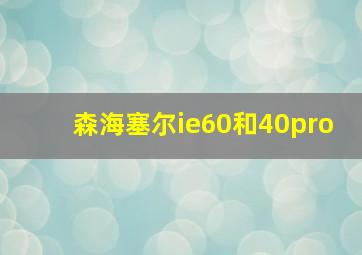 森海塞尔ie60和40pro