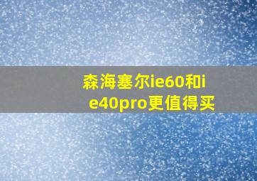 森海塞尔ie60和ie40pro更值得买