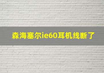 森海塞尔ie60耳机线断了