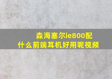 森海塞尔ie800配什么前端耳机好用呢视频