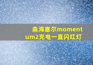 森海塞尔momentum2充电一直闪红灯