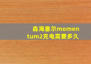 森海塞尔momentum2充电需要多久