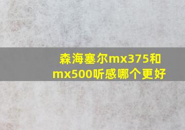 森海塞尔mx375和mx500听感哪个更好