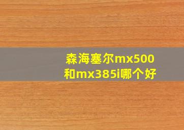 森海塞尔mx500和mx385i哪个好