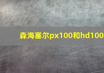 森海塞尔px100和hd100