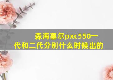 森海塞尔pxc550一代和二代分别什么时候出的