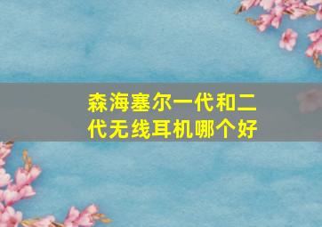 森海塞尔一代和二代无线耳机哪个好