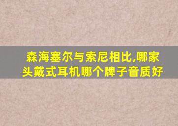 森海塞尔与索尼相比,哪家头戴式耳机哪个牌子音质好