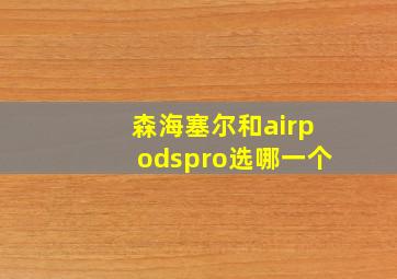 森海塞尔和airpodspro选哪一个