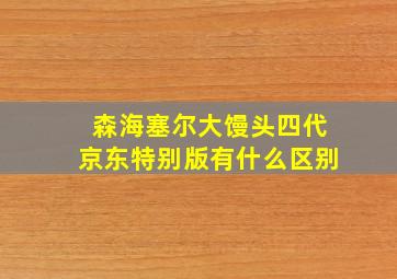 森海塞尔大馒头四代京东特别版有什么区别