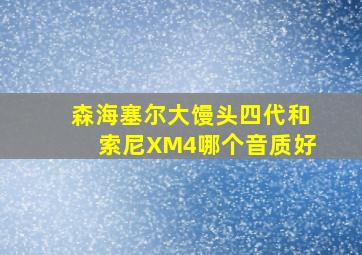 森海塞尔大馒头四代和索尼XM4哪个音质好