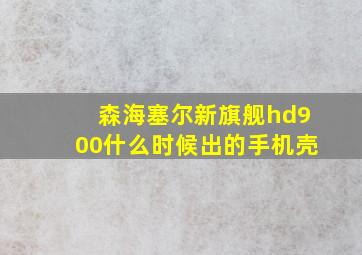 森海塞尔新旗舰hd900什么时候出的手机壳