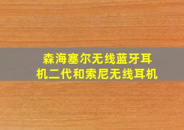 森海塞尔无线蓝牙耳机二代和索尼无线耳机