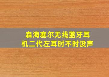 森海塞尔无线蓝牙耳机二代左耳时不时没声