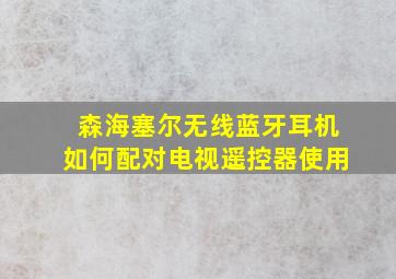 森海塞尔无线蓝牙耳机如何配对电视遥控器使用