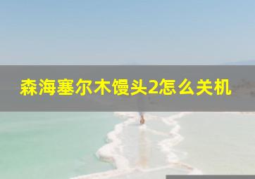 森海塞尔木馒头2怎么关机