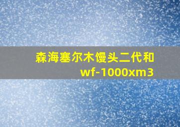 森海塞尔木馒头二代和wf-1000xm3