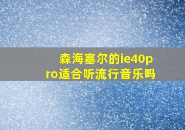 森海塞尔的ie40pro适合听流行音乐吗