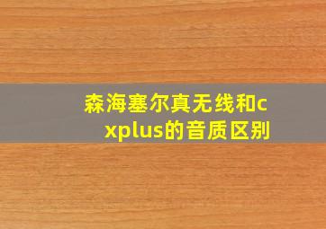 森海塞尔真无线和cxplus的音质区别