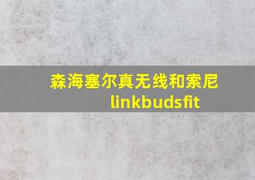 森海塞尔真无线和索尼linkbudsfit