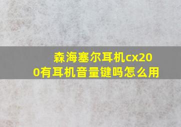 森海塞尔耳机cx200有耳机音量键吗怎么用