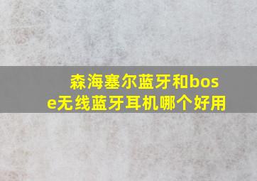 森海塞尔蓝牙和bose无线蓝牙耳机哪个好用