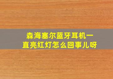 森海塞尔蓝牙耳机一直亮红灯怎么回事儿呀