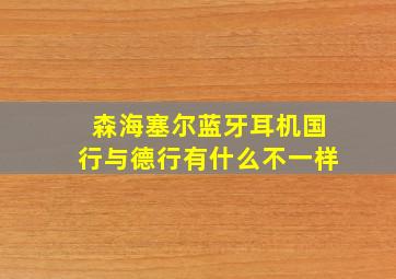 森海塞尔蓝牙耳机国行与德行有什么不一样