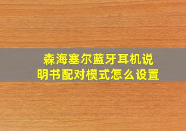 森海塞尔蓝牙耳机说明书配对模式怎么设置