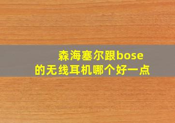 森海塞尔跟bose的无线耳机哪个好一点