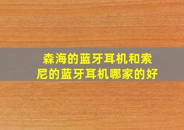 森海的蓝牙耳机和索尼的蓝牙耳机哪家的好