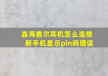 森海赛尔耳机怎么连接新手机显示pin码错误