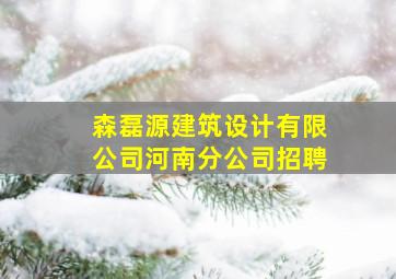 森磊源建筑设计有限公司河南分公司招聘