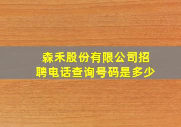 森禾股份有限公司招聘电话查询号码是多少