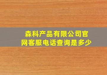 森科产品有限公司官网客服电话查询是多少