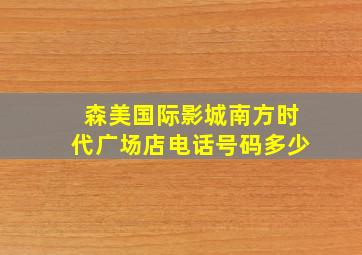 森美国际影城南方时代广场店电话号码多少