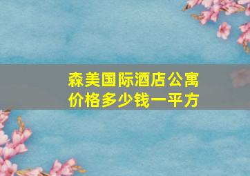 森美国际酒店公寓价格多少钱一平方