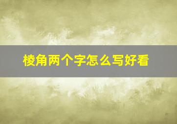 棱角两个字怎么写好看