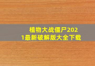 植物大战僵尸2021最新破解版大全下载