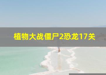 植物大战僵尸2恐龙17关