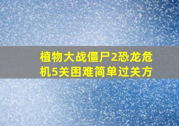 植物大战僵尸2恐龙危机5关困难简单过关方