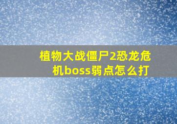 植物大战僵尸2恐龙危机boss弱点怎么打