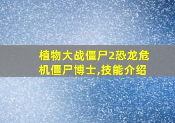 植物大战僵尸2恐龙危机僵尸博士,技能介绍