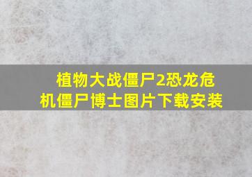 植物大战僵尸2恐龙危机僵尸博士图片下载安装