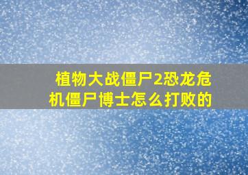 植物大战僵尸2恐龙危机僵尸博士怎么打败的